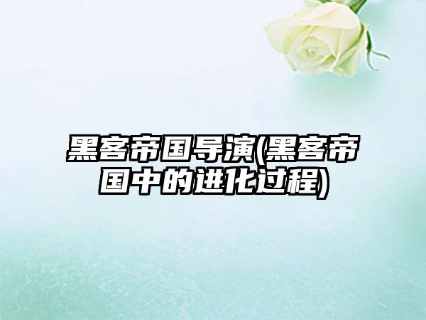 黑客帝国导演(黑客帝国中的进化过程)