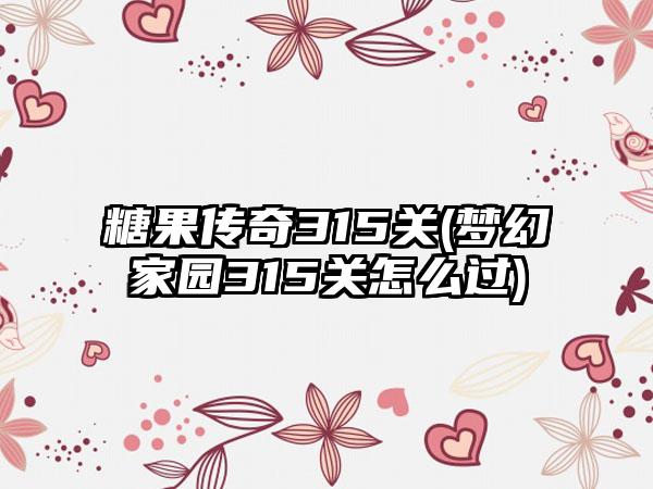 糖果传奇315关(梦幻家园315关怎么过)