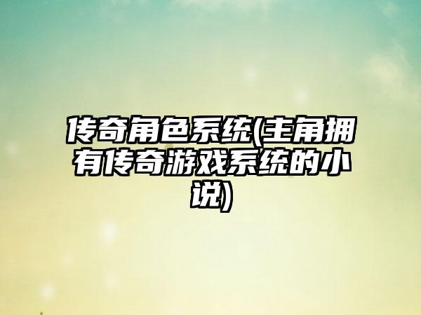 传奇角色系统(主角拥有传奇游戏系统的小说)