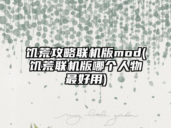 饥荒攻略联机版mod(饥荒联机版哪个人物最好用)