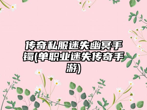 传奇私服迷失幽冥手镯(单职业迷失传奇手游)