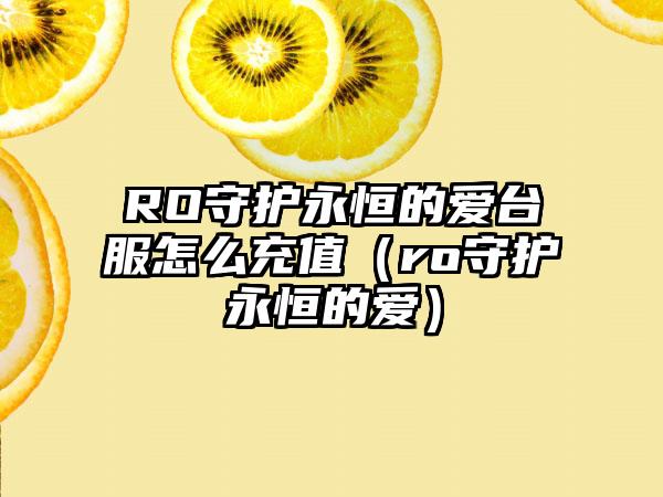 RO守护永恒的爱台服怎么充值（ro守护永恒的爱）