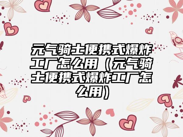 元气骑士便携式爆炸工厂怎么用（元气骑士便携式爆炸工厂怎么用）