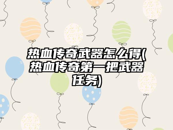 热血传奇武器怎么得(热血传奇第一把武器任务)