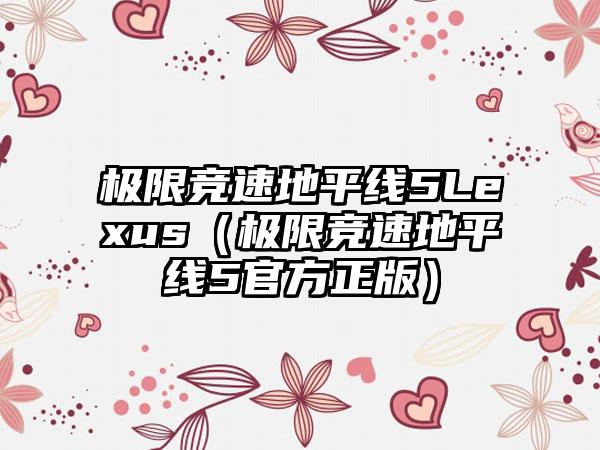 极限竞速地平线5Lexus（极限竞速地平线5官方正版）