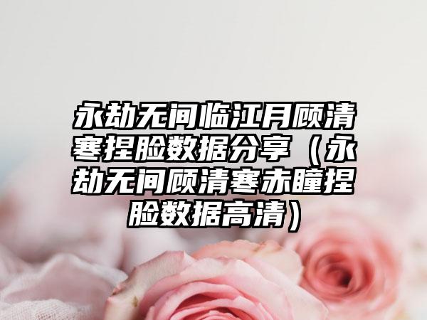 永劫无间临江月顾清寒捏脸数据分享（永劫无间顾清寒赤瞳捏脸数据高清）