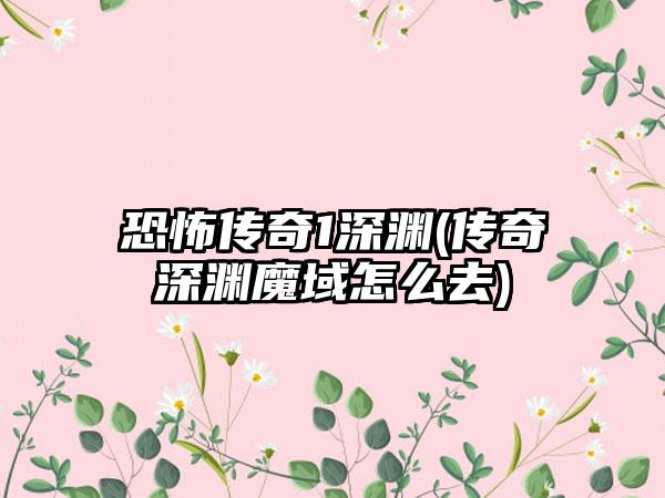 恐怖传奇1深渊(传奇深渊魔域怎么去)