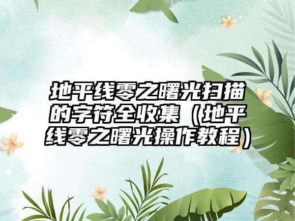 地平线零之曙光扫描的字符全收集（地平线零之曙光操作教程）