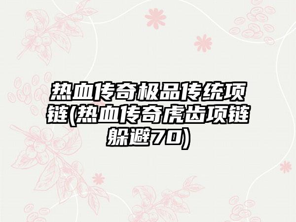 热血传奇极品传统项链(热血传奇虎齿项链躲避70)