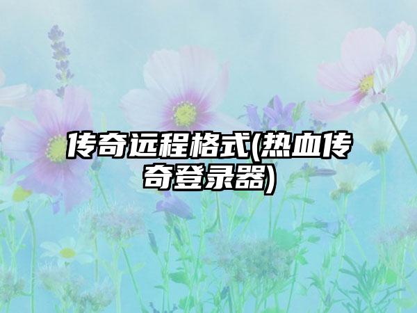 传奇远程格式(热血传奇登录器)