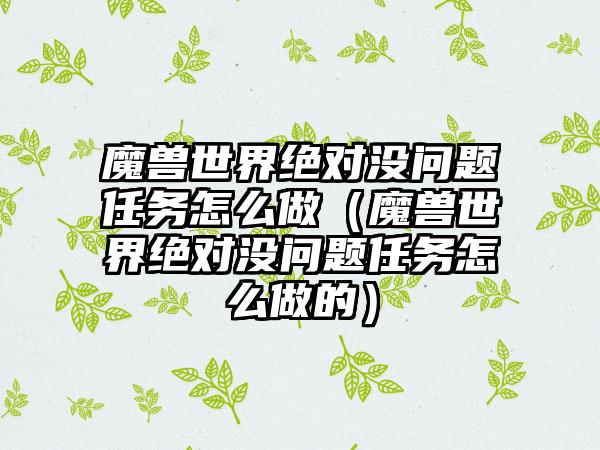 魔兽世界绝对没问题任务怎么做（魔兽世界绝对没问题任务怎么做的）