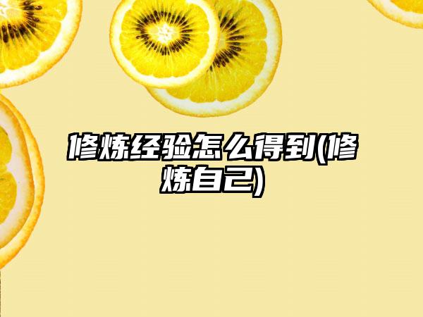 修炼经验怎么得到(修炼自己)