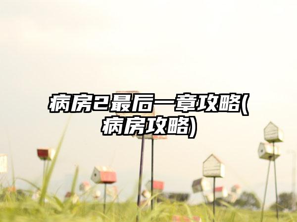病房2最后一章攻略(病房攻略)
