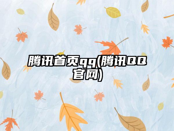 腾讯首页qq(腾讯QQ官网)