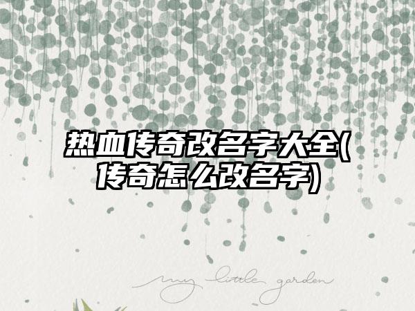 热血传奇改名字大全(传奇怎么改名字)