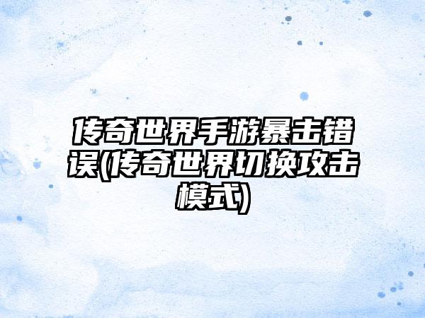 传奇世界手游暴击错误(传奇世界切换攻击模式)