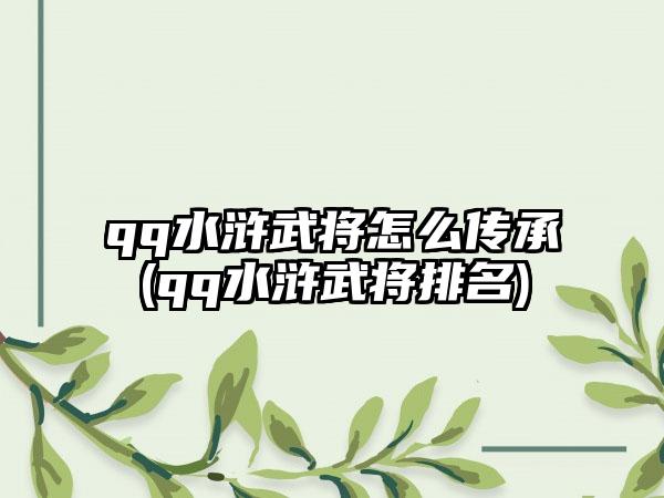 qq水浒武将怎么传承(qq水浒武将排名)