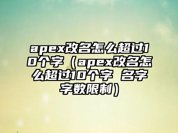 apex改名怎么超过10个字（apex改名怎么超过10个字 名字字数限制）