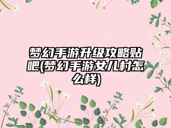 梦幻手游升级攻略贴吧(梦幻手游女儿村怎么样)