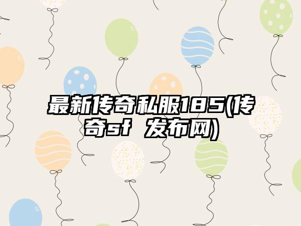 最新传奇私服185(传奇sf 发布网)