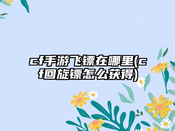 cf手游飞镖在哪里(cf回旋镖怎么获得)