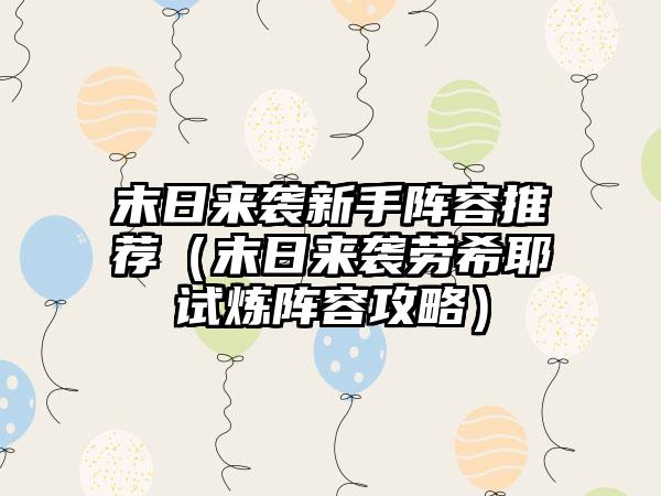 末日来袭新手阵容推荐（末日来袭劳希耶试炼阵容攻略）