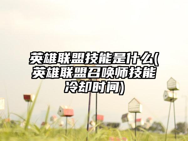 英雄联盟技能是什么(英雄联盟召唤师技能冷却时间)