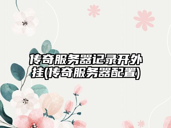 传奇服务器记录开外挂(传奇服务器配置)