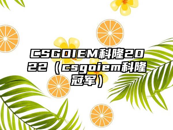 CSGOIEM科隆2022（csgoiem科隆冠军）