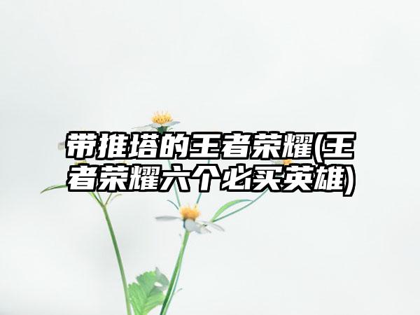 带推塔的王者荣耀(王者荣耀六个必买英雄)