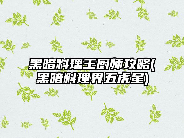 黑暗料理王厨师攻略(黑暗料理界五虎星)