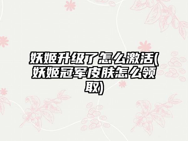 妖姬升级了怎么激活(妖姬冠军皮肤怎么领取)