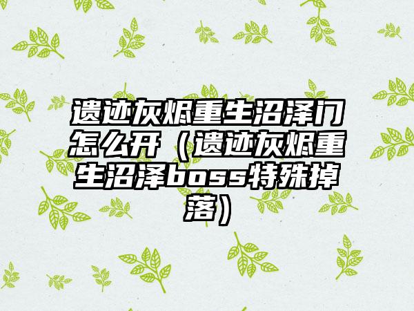 遗迹灰烬重生沼泽门怎么开（遗迹灰烬重生沼泽boss特殊掉落）