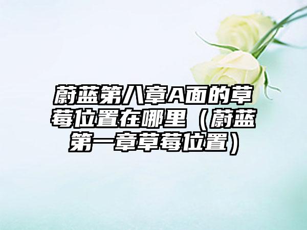 蔚蓝第八章A面的草莓位置在哪里(蔚蓝第一章草莓位置)
