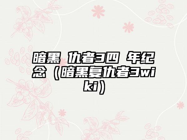 暗黑復仇者3四週年纪念（暗黑复仇者3wiki）