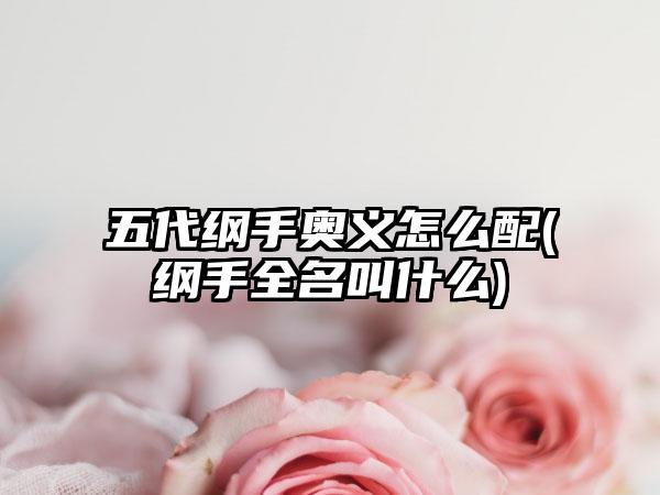 五代纲手奥义怎么配(纲手全名叫什么)