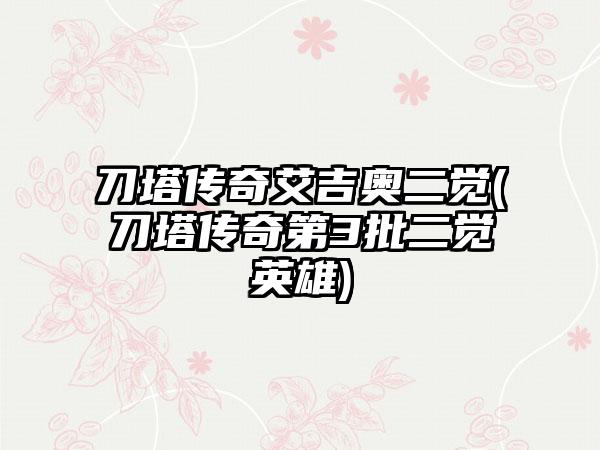 刀塔传奇艾吉奥二觉(刀塔传奇第3批二觉英雄)