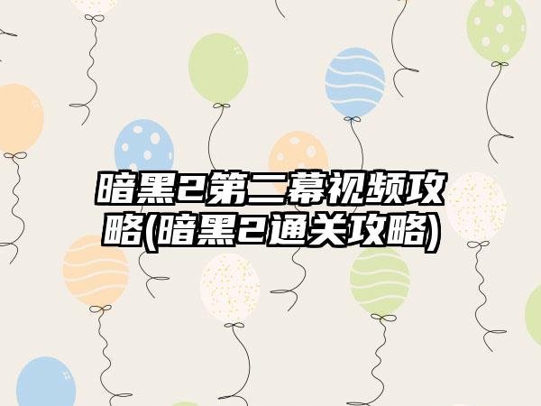 暗黑2第二幕视频攻略(暗黑2通关攻略)