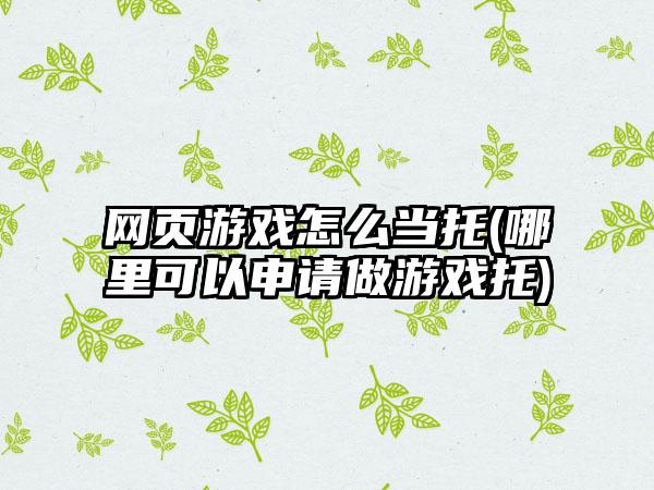 网页游戏怎么当托(哪里可以申请做游戏托)