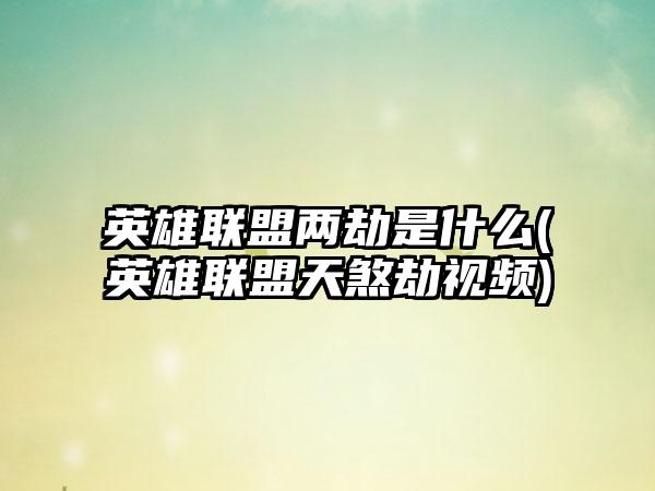 英雄联盟两劫是什么(英雄联盟天煞劫视频)