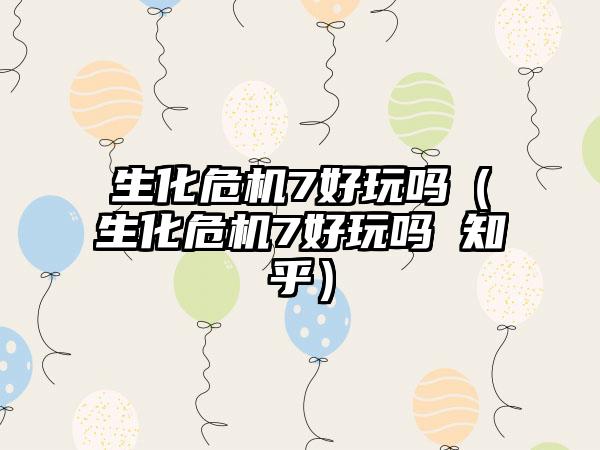 生化危机7好玩吗（生化危机7好玩吗 知乎）