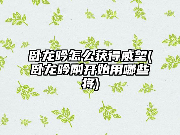 卧龙吟怎么获得威望(卧龙吟刚开始用哪些将)