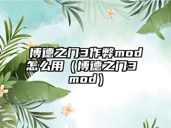 博德之门3作弊mod怎么用（博德之门3 mod）
