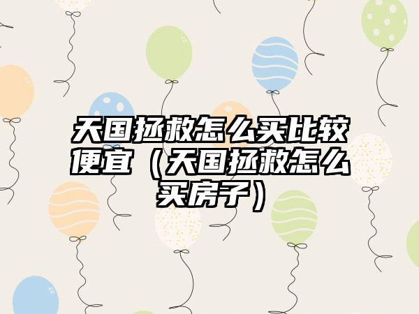 天国拯救怎么买比较便宜（天国拯救怎么买房子）