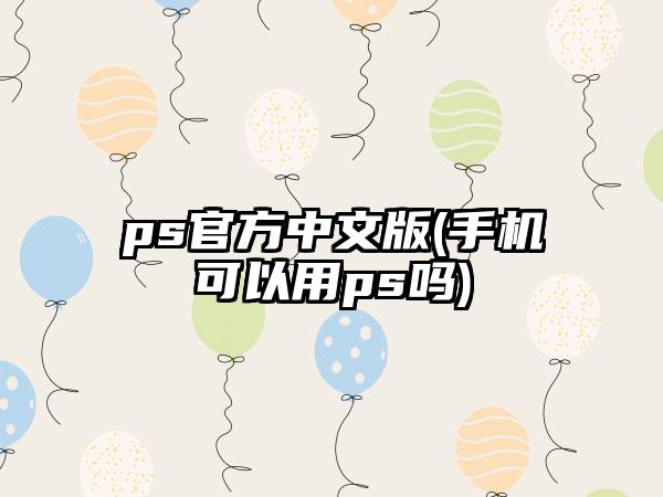 ps官方中文版(手机可以用ps吗)