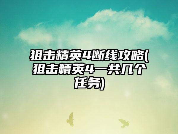 狙击精英4断线攻略(狙击精英4一共几个任务)