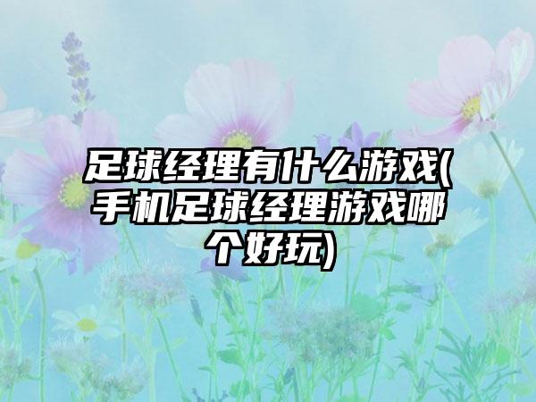 足球经理有什么游戏(手机足球经理游戏哪个好玩)