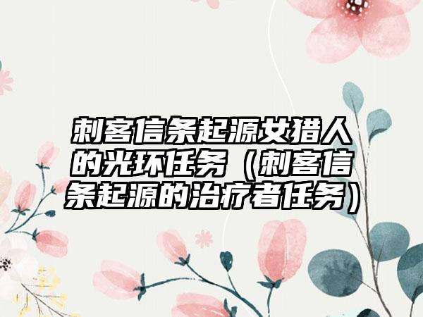 刺客信条起源女猎人的光环任务（刺客信条起源的治疗者任务）