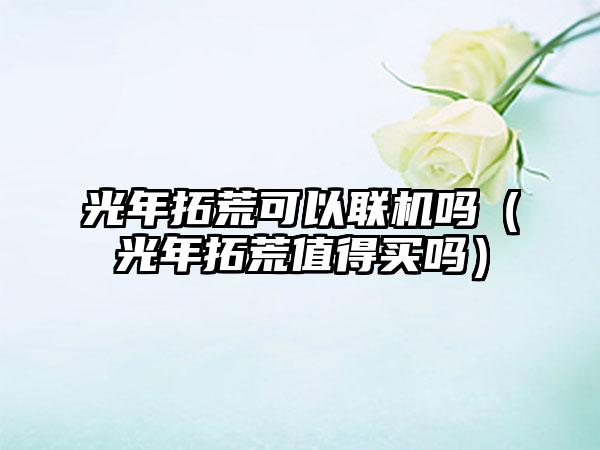 光年拓荒可以联机吗（光年拓荒值得买吗）