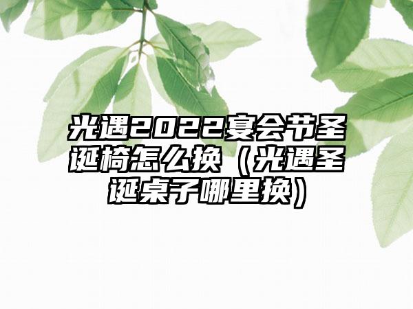 光遇2022宴会节圣诞椅怎么换（光遇圣诞桌子哪里换）